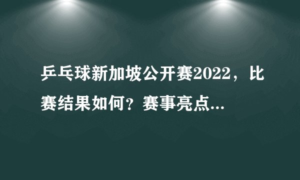 乒乓球新加坡公开赛2022，比赛结果如何？赛事亮点有哪些？
