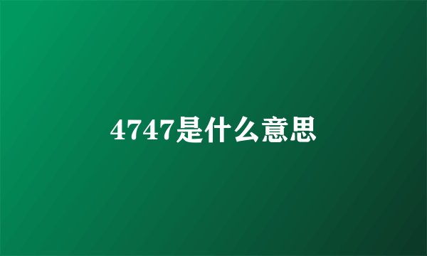 4747是什么意思