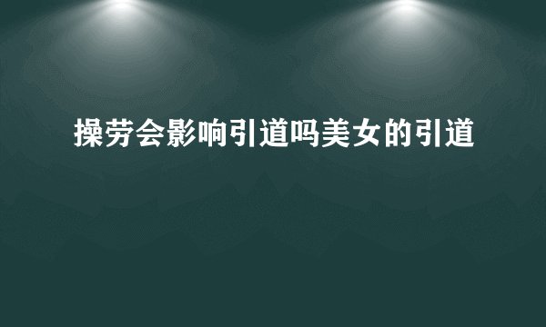 操劳会影响引道吗美女的引道
