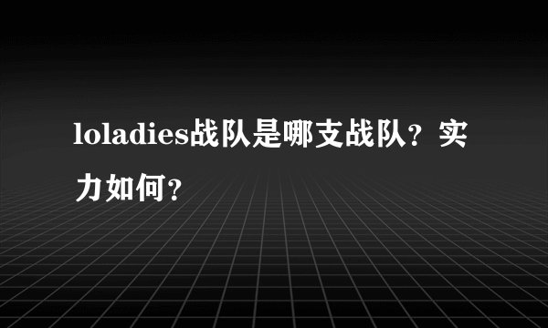 loladies战队是哪支战队？实力如何？