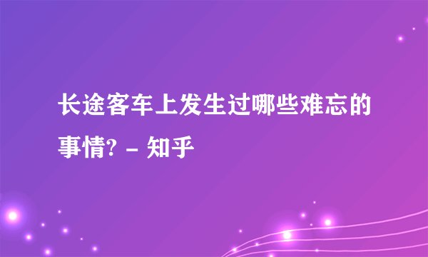 长途客车上发生过哪些难忘的事情? - 知乎