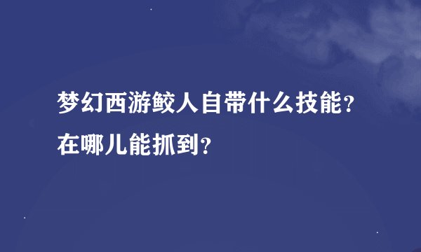 梦幻西游鲛人自带什么技能？在哪儿能抓到？