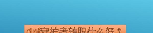 dnf守护者转职什么好？
