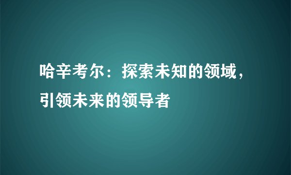 哈辛考尔：探索未知的领域，引领未来的领导者