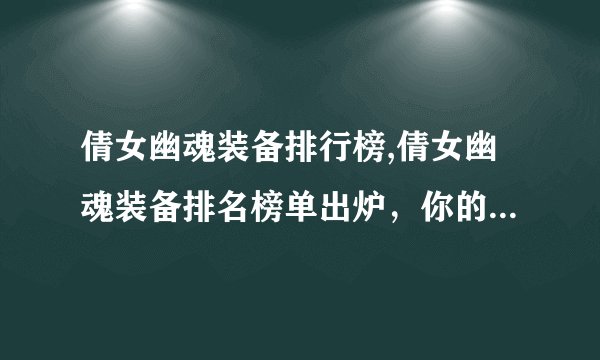倩女幽魂装备排行榜,倩女幽魂装备排名榜单出炉，你的配装是否正确？