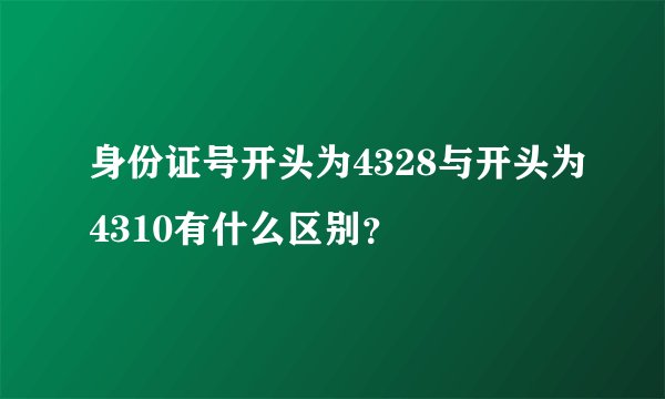身份证号开头为4328与开头为4310有什么区别？