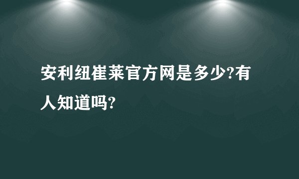 安利纽崔莱官方网是多少?有人知道吗?