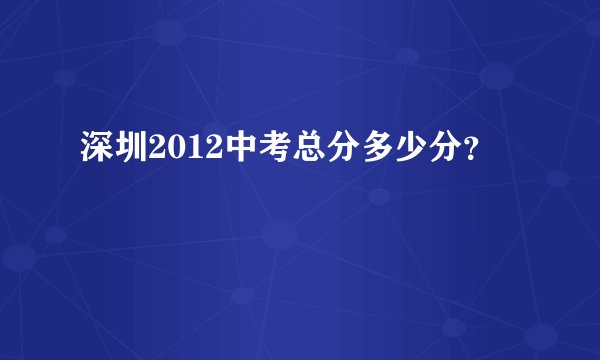 深圳2012中考总分多少分？
