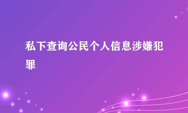 私下查询公民个人信息涉嫌犯罪