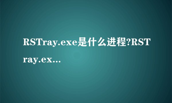 RSTray.exe是什么进程?RSTray.exe是病毒吗?RSTray.exe程序及常见问题介绍