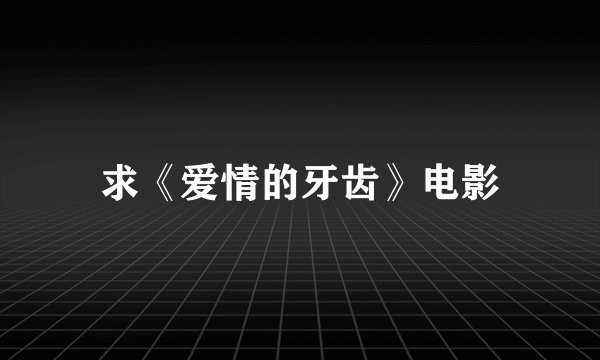 求《爱情的牙齿》电影