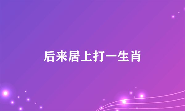 后来居上打一生肖