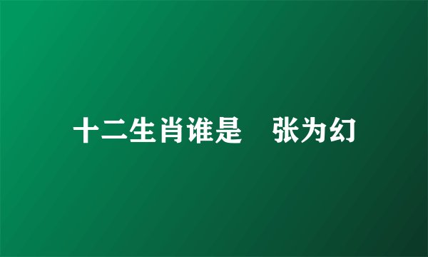 十二生肖谁是诪张为幻