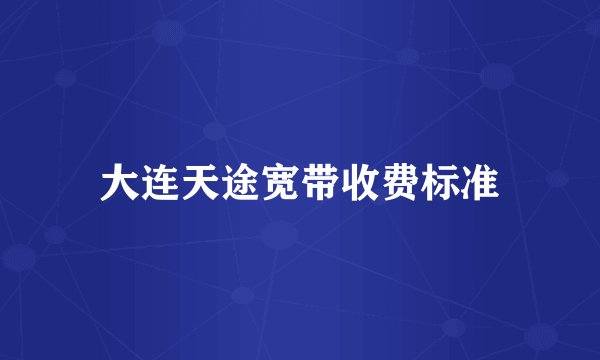 大连天途宽带收费标准
