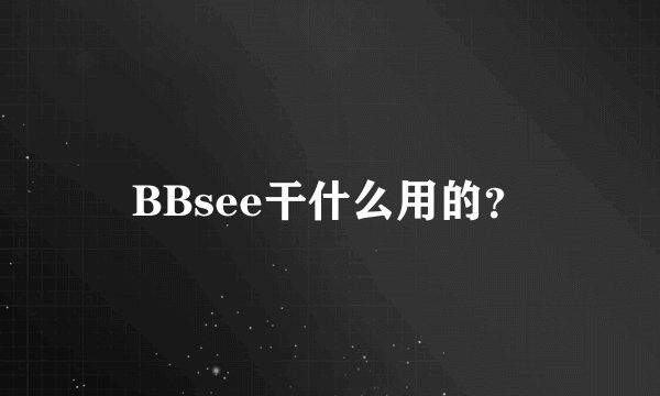BBsee干什么用的？