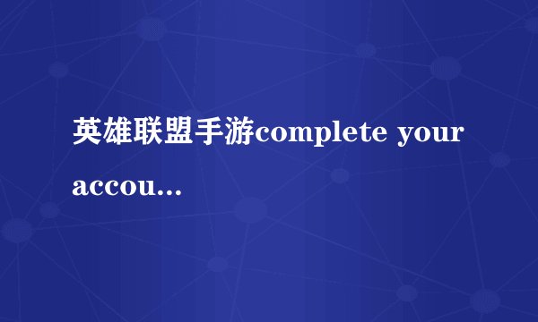 英雄联盟手游complete your account意思介绍