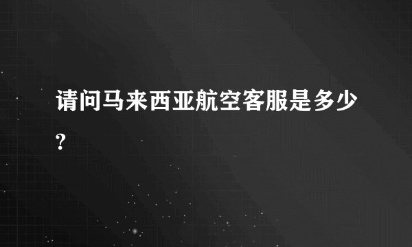 请问马来西亚航空客服是多少?