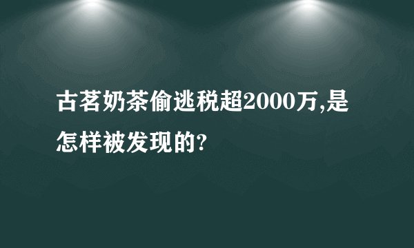 古茗奶茶偷逃税超2000万,是怎样被发现的?