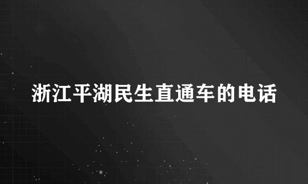 浙江平湖民生直通车的电话