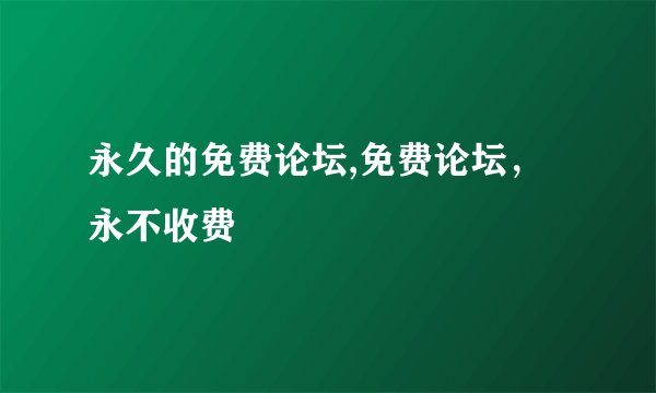 永久的免费论坛,免费论坛，永不收费