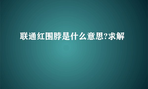 联通红围脖是什么意思?求解