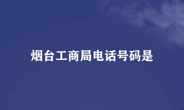 烟台工商局电话号码是