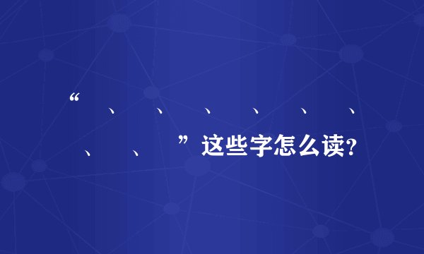 “靐、龘、龖、詟、驫、厵、驡、麤、鸓”这些字怎么读？
