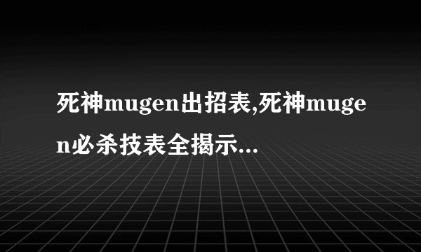 死神mugen出招表,死神mugen必杀技表全揭示，惊喜连连！