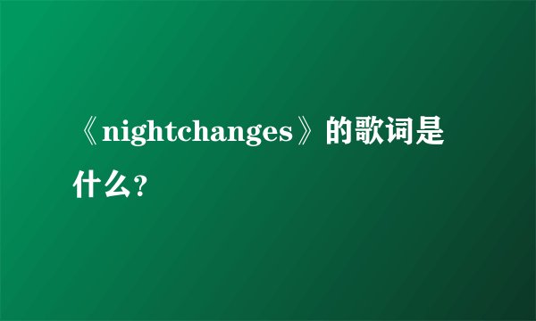 《nightchanges》的歌词是什么？