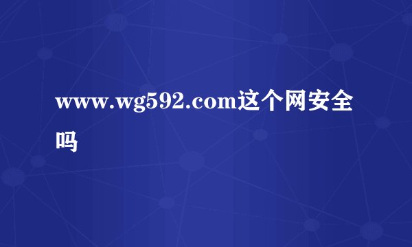 www.wg592.com这个网安全吗