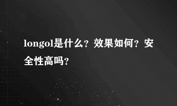 longol是什么？效果如何？安全性高吗？