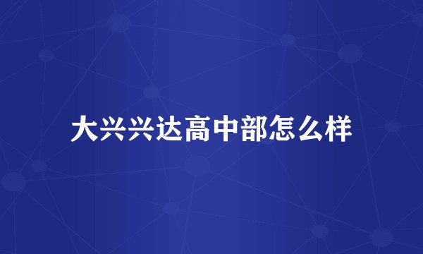 大兴兴达高中部怎么样