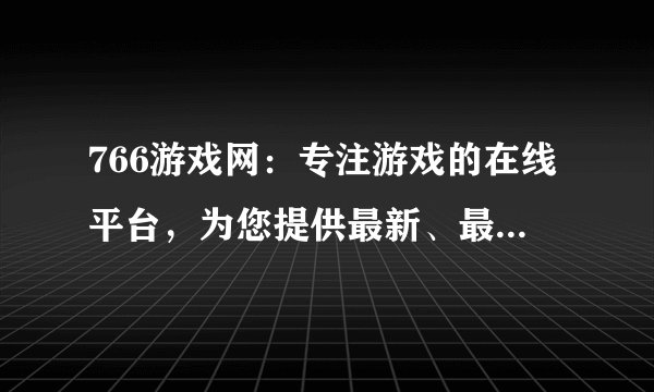 766游戏网：专注游戏的在线平台，为您提供最新、最全的游戏资源