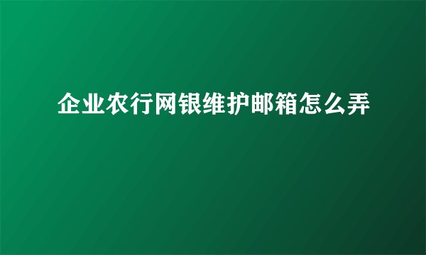 企业农行网银维护邮箱怎么弄