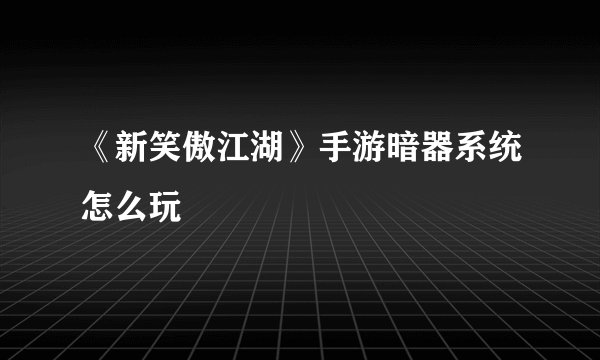 《新笑傲江湖》手游暗器系统怎么玩