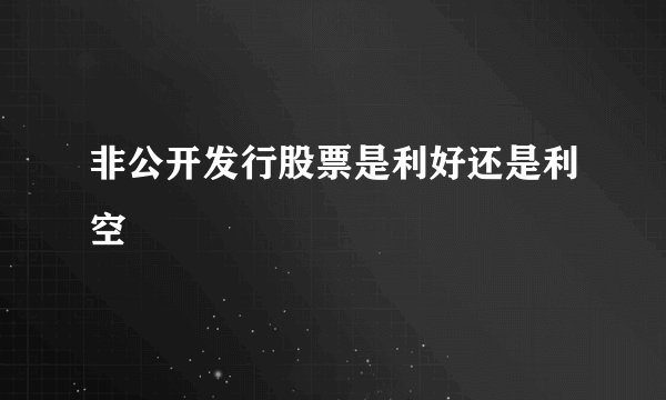 非公开发行股票是利好还是利空