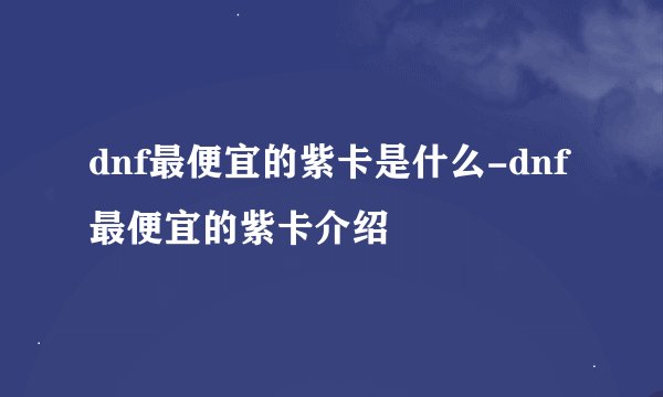 dnf最便宜的紫卡是什么-dnf最便宜的紫卡介绍