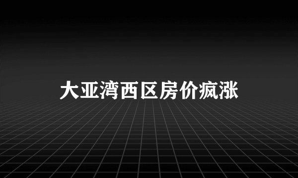 大亚湾西区房价疯涨
