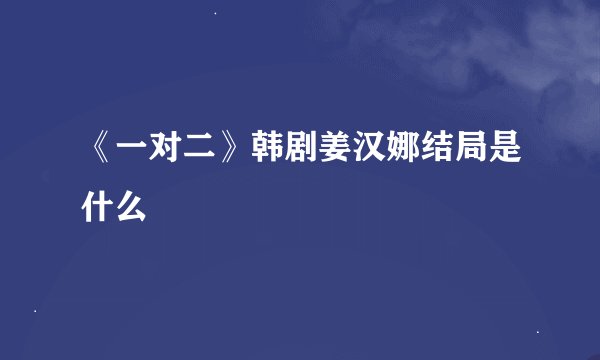 《一对二》韩剧姜汉娜结局是什么