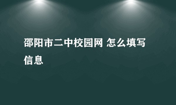 邵阳市二中校园网 怎么填写信息