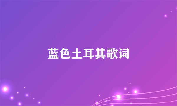 蓝色土耳其歌词