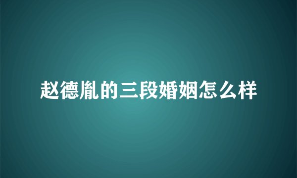 赵德胤的三段婚姻怎么样