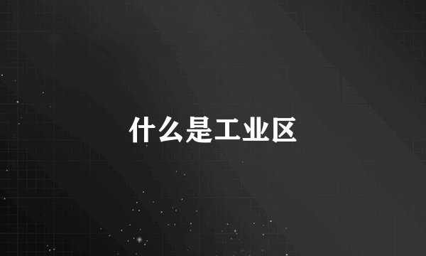 什么是工业区