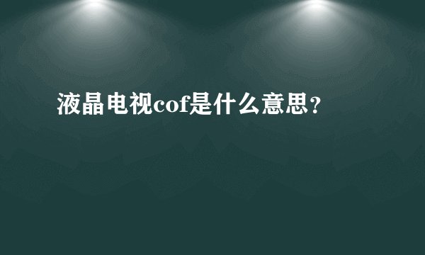 液晶电视cof是什么意思？