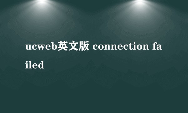 ucweb英文版 connection failed