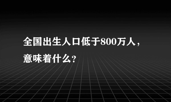全国出生人口低于800万人，意味着什么？