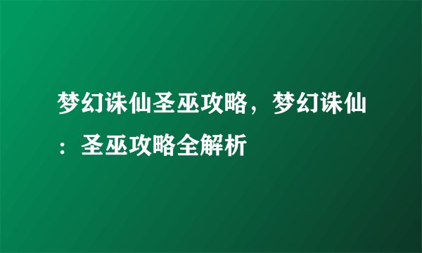 梦幻诛仙圣巫攻略，梦幻诛仙：圣巫攻略全解析