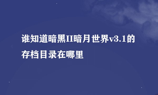 谁知道暗黑II暗月世界v3.1的存档目录在哪里