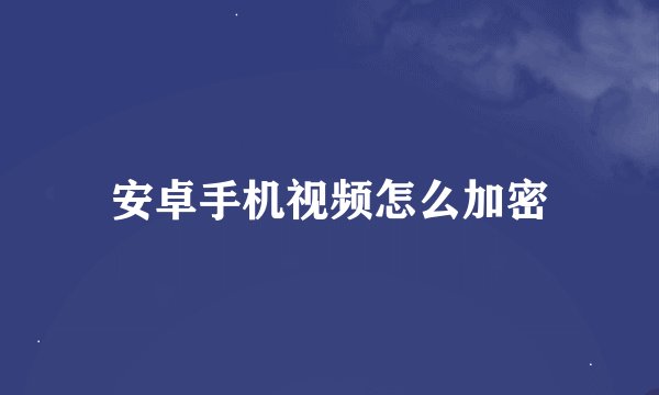 安卓手机视频怎么加密