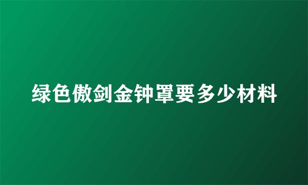 绿色傲剑金钟罩要多少材料